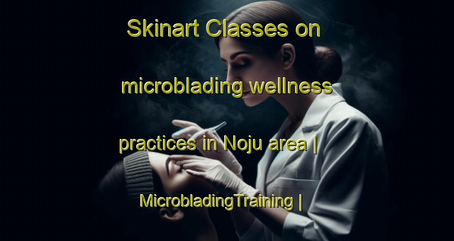 Skinart Classes on microblading wellness practices in Noju area | MicrobladingTraining | MicrobladingClasses | SkinartTraining-Kenya